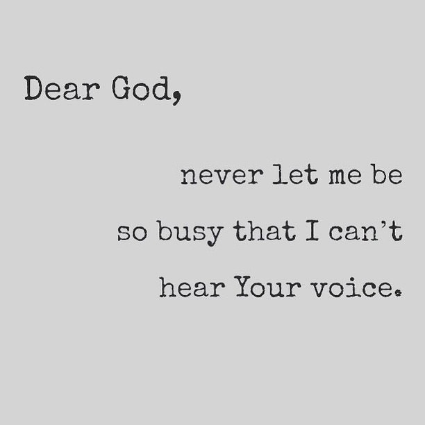 God,

never let me be so busy that I can't hear your voice.
