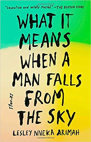 WHAT IT MEANS WHEN A MAN FALLS FROM THE SKY by Lesley Nneka Arimah: Highly perceptive, impossibly original stories that feature Black characters and deconstruct our need to be connected: to other people, to a community, to an idea of place or home or culture.