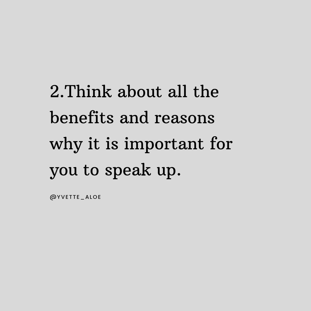 Think about all the benefits and reasons why it is important for you to speak up.
