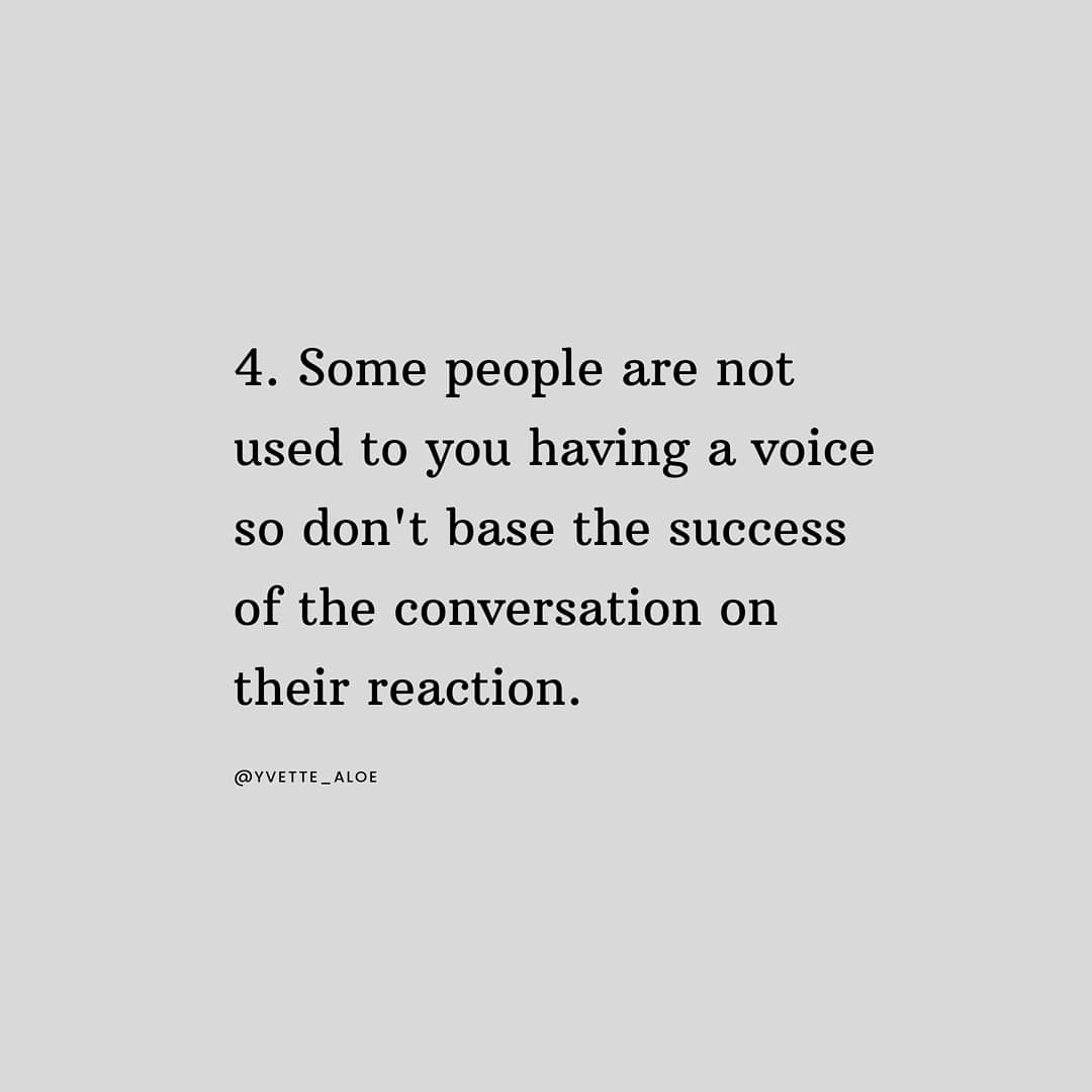 Some people are not used to you having a voice so don't base the success of a conversation on their reaction.