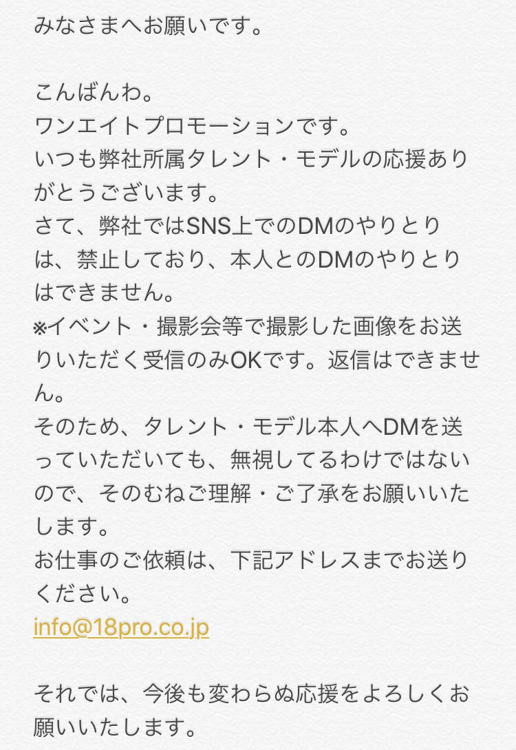 ワンエイトプロモーション 公式アカウント A Twitter いつも弊社所属タレント モデルの応援ありがとうございます 弊社ではsns上でのdmのやりとりは 禁止しており 本人とのdmのやりとりはできませんので ご理解 ご了承をお願いいたします お仕事のご依頼は 下記