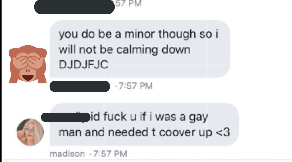 TW// S*XUAL HARASSMENTmadi is a minor. a member of our gc is over 18 and madi kept saying that she would fuck her. the member was uncomfortable and kept telling her to stop saying that because she was a minor. she didn’t stop and she justified it by saying “it was only a year”