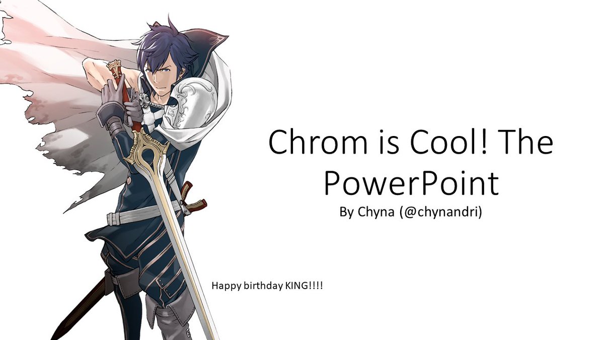 Chrom is Cool! The PowerPoint! The other thing I wanted to do for Chrom Day, in a similar format to my Eliwood is Cool! The PowerPoint. What better day to talk about why I love Chrom Fire Emblem? I've accumulated a lot of thoughts over the years. Strap in, it's a long one: 1/6