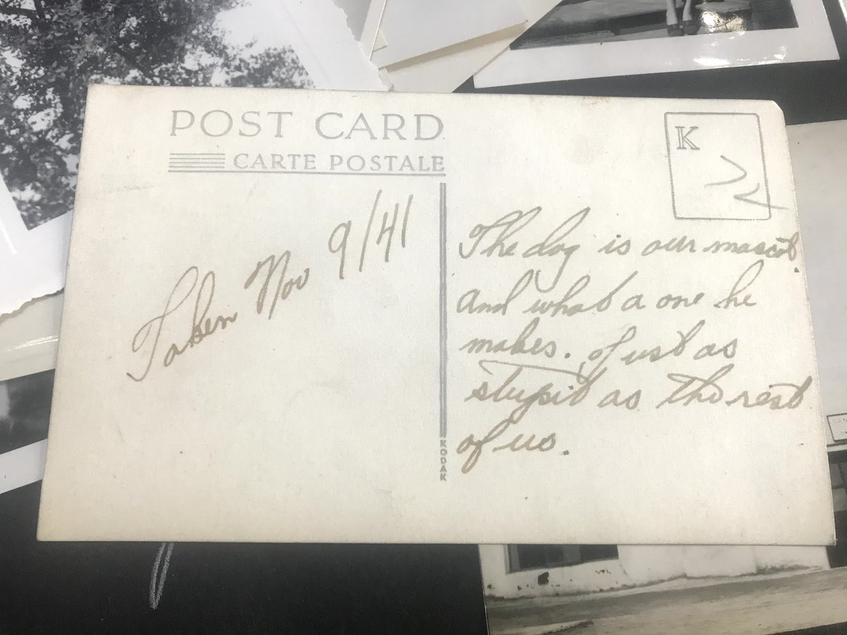 Several pictures of a guy identified as "Torchy." He sends a postcard that says, "Taken Nov 9/41The dog is our mascot and what a one he makes. Just as stupid as the rest of us."