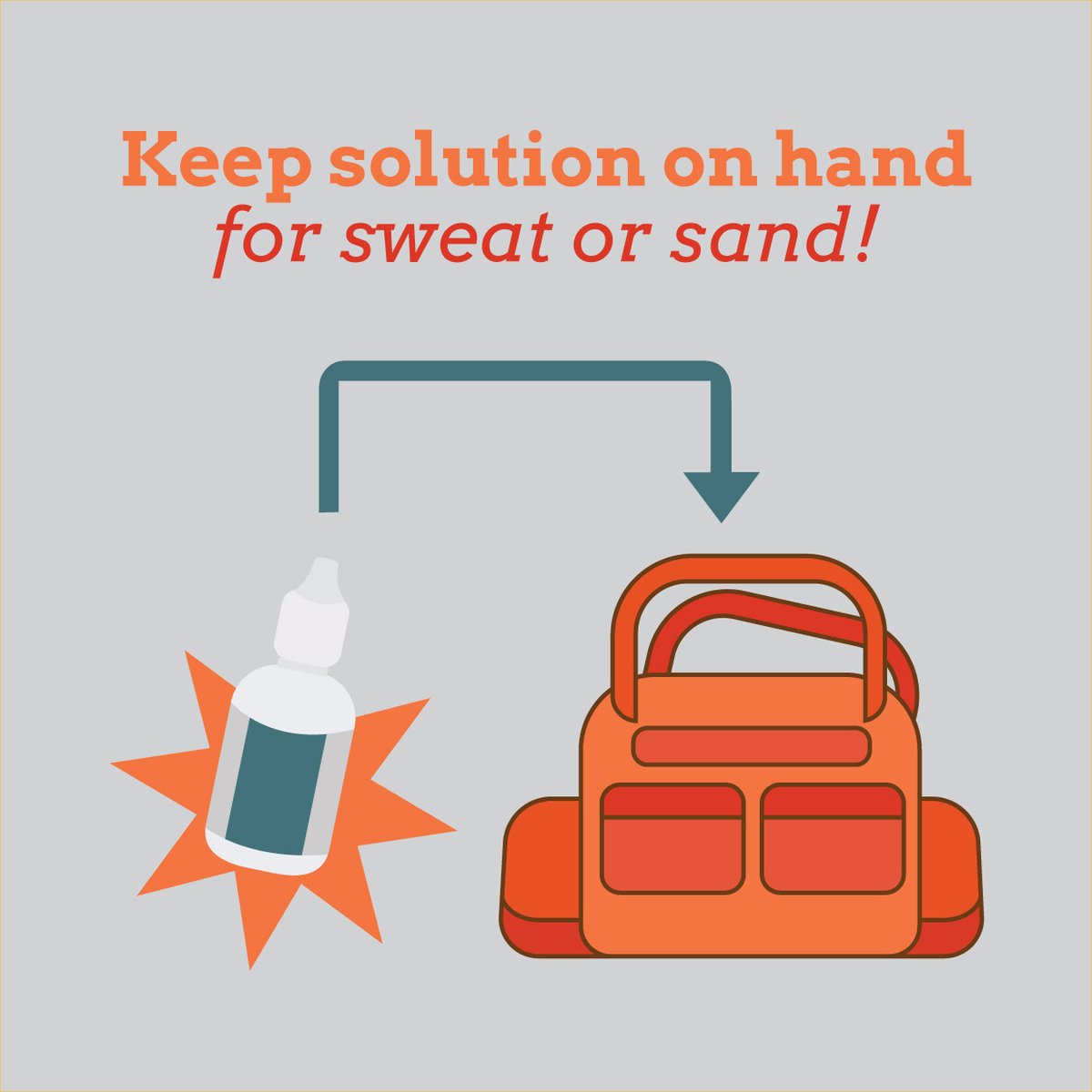 IF SUNSCREEN, sweat, or sand should drip into your eyes, always be sure to have contact solution on hand!