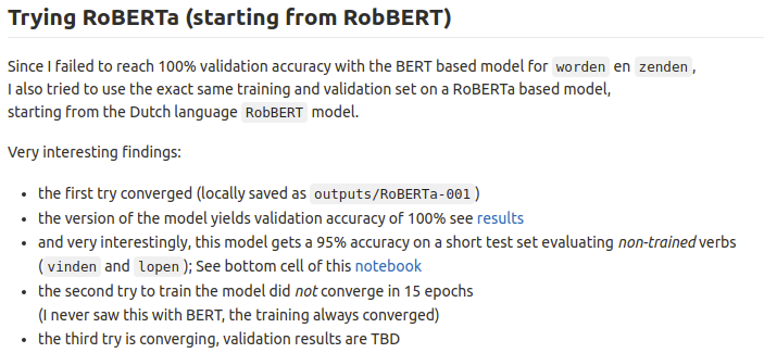 Interesting!  I got blocked in reaching in 100% validation accuracy on BERTje, so I tried RobBERT, a _RoBERTa_ based model. Got to 100% validation accuracy and 95% accuracy for 'dt'-mistakes on _untrained_ verbs. 
gitlab.com/spelfouten/dut…
@pieterdelobelle @Wietsedv #NLP #AI #BERT