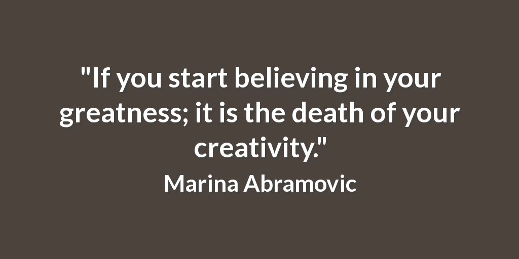 Jennifer Kelly On Twitter If You Start Believing In Your Greatness It Is The Death Of Your Creativity Marina Abramovic Quote