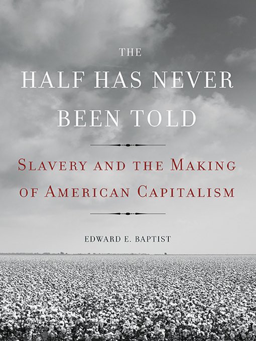 How about another history lesson? We can go back in time and learn something new because The Half Of It Has Never Been Told: Slavery and The Making of American Capitalism by Edward E Baptist