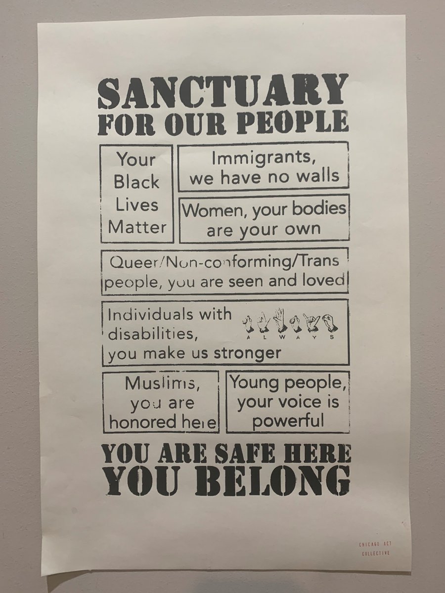 Printed "Sanctuary for Our People" poster from Chicago ACT Collective with a collection of messages: Your Black Lives Matter; Immigrants, we have no walls; Women, your bodies are your own, Queer/Non-conforming/Trans people, you are seen and loved; Individuals with disabilities, you make us stronger (also depicted in ASL); Muslims, you are honored here; Young people, your voice is powerful. You Are Safe Here. You Belong.