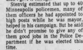 Stenvig left a legacy of putting police in positions in the Minneapolis gov't--he estimated 40 percent of gov't officials were former law enforcement by 1979--all while inheriting and expanding upon the militarization of the MPD that begun during Naftalin's administration. 13/
