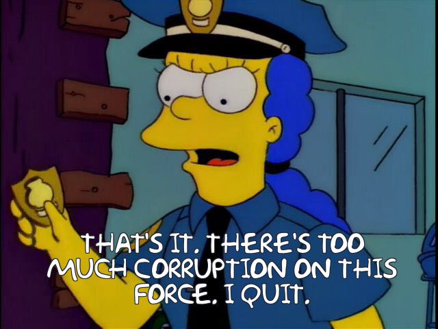 That same episode ends with Marge quitting the police force because it was too ludicrously corrupt for her to do any good through the system