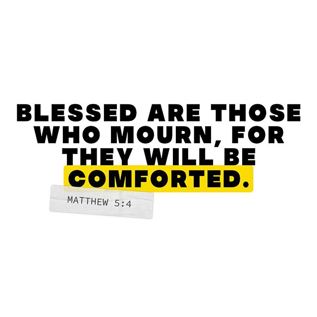 Blessed are those who mourn, for they will be comforted. - Matthew 5:4