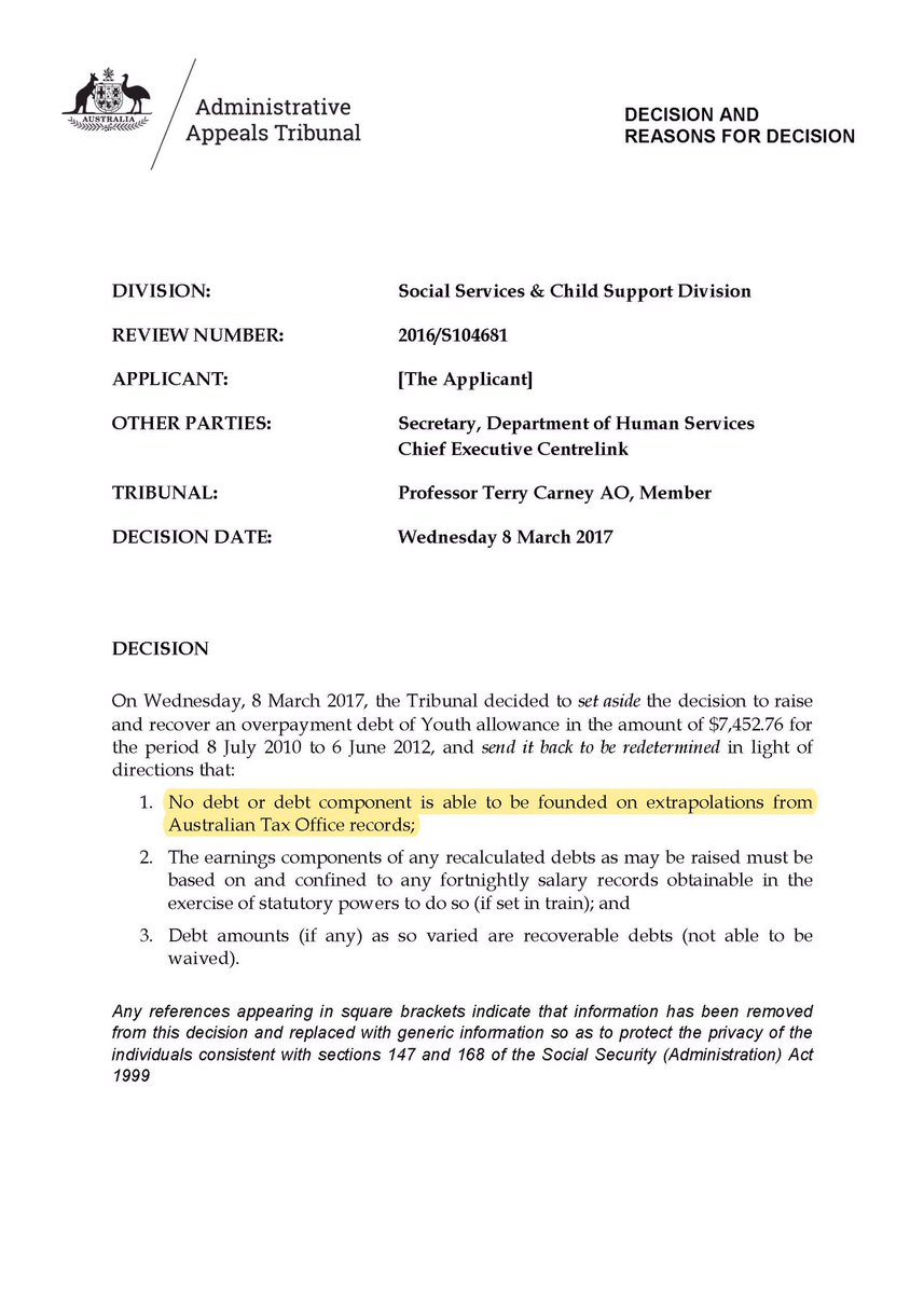 It is a matter of public record that, on 8 March 2017, a member of the Administrative Appeals Tribunal held that “[n]o debt or debt component is able to be founded on extrapolations from Australian Tax Office records”. The Government did not appeal that decision. 2/7