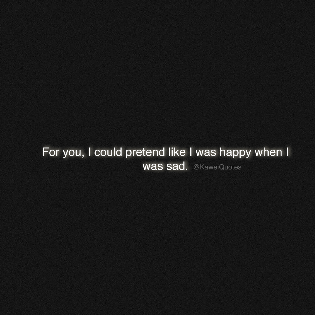 KaweiQuotes's tweet image. For you, I could pretend like I was happy when I was sad.