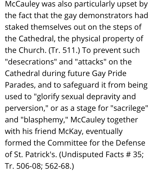 In 1981, Andrew McCauley, one of the founders of a small vigilante group called The Committee to Defend St. Patrick’s, attacked the Grand Marshal of the Pride Parade, as the Marshal attempted to lay flowers on the Cathedral’s steps.