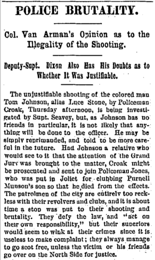 But the story of police brutality is much older than that, of course.The pages of the Chicago Tribune, for instance, feature stories of police brutality -- often against African Americans -- from a century before. These come from the 1870s and 1880s.