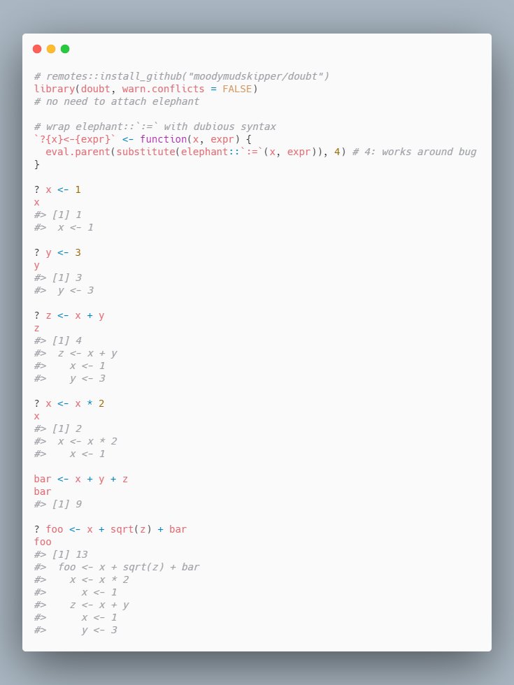 I would have prefered to avoid `:=` and use `(<-` to do `(z) <- x + y`, but rhs is evaluated before we can "see" it with assignment functions.Using {doubt} with {elephant} we can define a dubious syntax and do `? z <- x + y` however. https://github.com/moodymudskipper/doubt