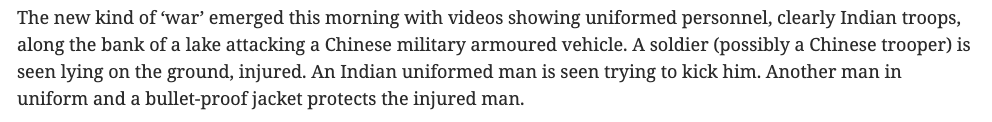 "A soldier (possibly a Chinese trooper) is seen lying on the ground, injured. An Indian uniformed man is seen trying to kick him. Another man in uniform and a bullet-proof jacket protects the injured man"  https://www.tribuneindia.com/news/nation/videos-on-twitter-may-hamper-lac-talks-92774