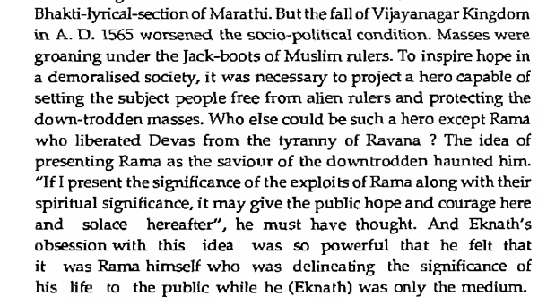 Eknath came from a family of Sanskrit Pandits, he wrote in Marathi. He saw in his time the defeat of Vijaynagar and the massive depression that it must have caused among Hindus. He realized something needed to be done to inspire them. And what was this something? Shri Rama.
