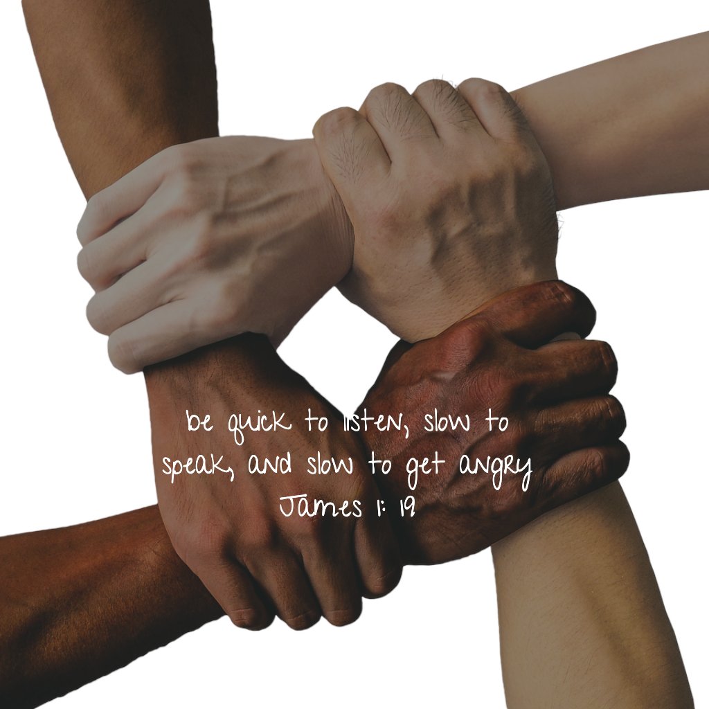 be quick to listen, slow to speak, and slow to get angry
James 1: 19