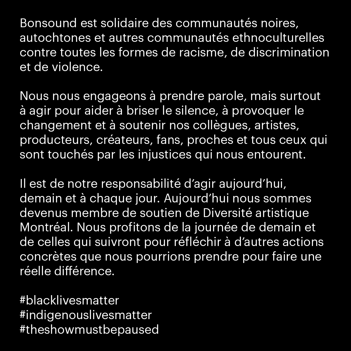 Il est de notre responsabilité d’agir et nous sommes devenus membre de soutien de <a href="/DAMinfo/">DAM</a>. L'action ne s’arrête pas là et nous profitons de la suite pour réfléchir aux autres gestes concrets que nous pourrions poser.
#blacklivesmatter
#indigenouslivesmatter
#theshowmustbepaused