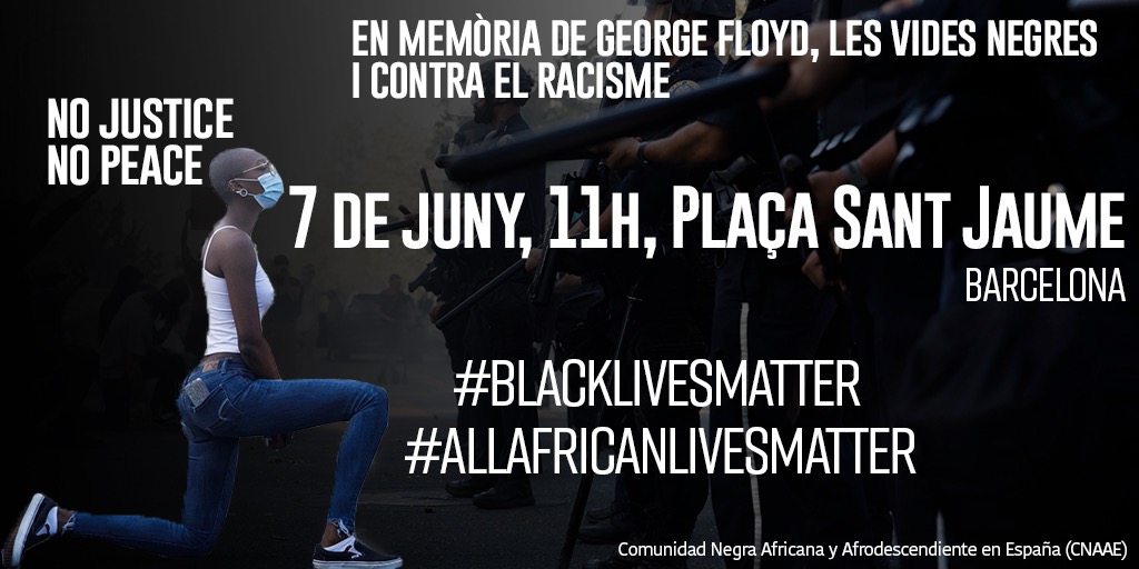 Diumenge 7/5 la Comunitat Negra de Catalunya convoquem una concentració a la Pl. St Jaume en memòria de George Floyd, les vides negres i contra el racisme.
Aquesta convocatòria neix de la necessitat d'expressar la nostra ràbia i dolor contra un nou crim racista, aquest cop a USA