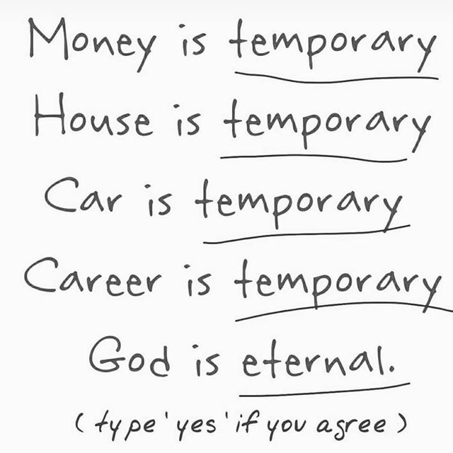 Money is temporary.
House is temporary.
Car is temporary.
Career is temporary.
God is eternal.