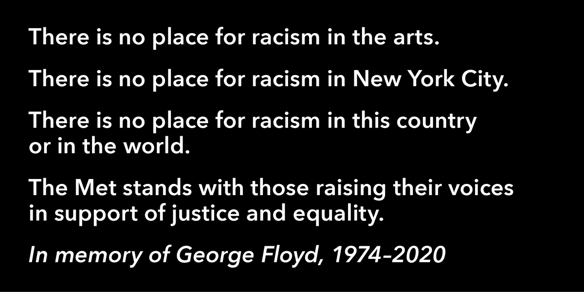 There is no place for racism in the arts. There is no place for racism in New York City. There is no place for racism in this country or in the world. The Met stands with those raising their voices in support of justice and equality. In memory of #GeorgeFloyd #BlackLivesMatter