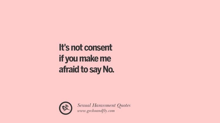It’s not consent if you make me afraid to say No.