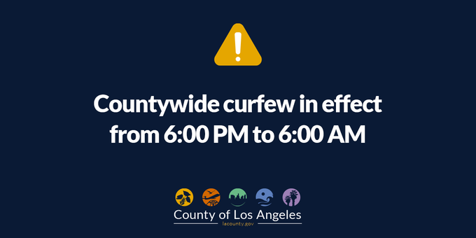 A curfew for all of Los Angeles County is in effect from 6:00 PM to 6:00 AM lacounty.gov/emergency