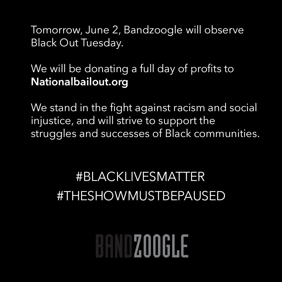 Tomorrow, June 2, we will observe Black Out Tuesday. 

We will be donating a full day of profits to nationalbailout.org

We stand in the fight against racism and social injustice, and will strive to support the struggles and successes of Black communities.
#blacklivesmatter