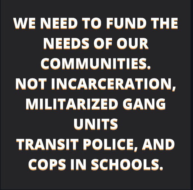 Black background and white text that reads "We need to fund the needs of our communities. Not incarceration, militarized gang units, transit police, and cops in schools."
