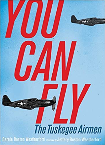 #90. You Can Fly: The Tuskegee Airmen by Carole Boston Weatherford, illustrated by Jeffrey Boston Weatherford. the story of the Tuskegee Airmen, the groundbreaking African-American pilots of World War II.  https://www.amazon.com/You-Can-Fly-Tuskegee-Airmen/dp/1481449397/ref=sr_1_fkmr0_1?dchild=1&keywords=You+Can+Fly+by+Carole+Boston+Weatherford%2C+illustrated+by+Jeffrey+Boston+Weatherford&qid=1591055238&s=books&sr=1-1-fkmr0