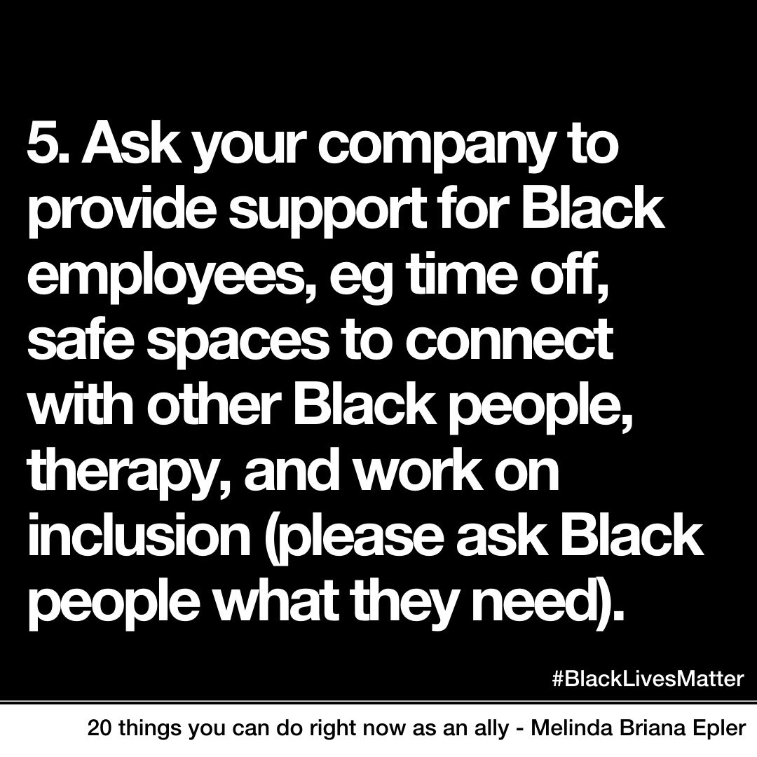 5. Ask your company to provide support for Black employees- time off, safe spaces to connect with other Black people, therapy, funding for employee resource groups, and work on inclusion and equity