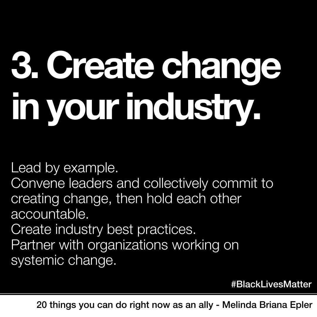 3. Create change in your industry. Lead by example. Convene leaders and collectively commit to creating change, then hold each other accountable. Build industry best practices. Partner with organizations working on systemic change.