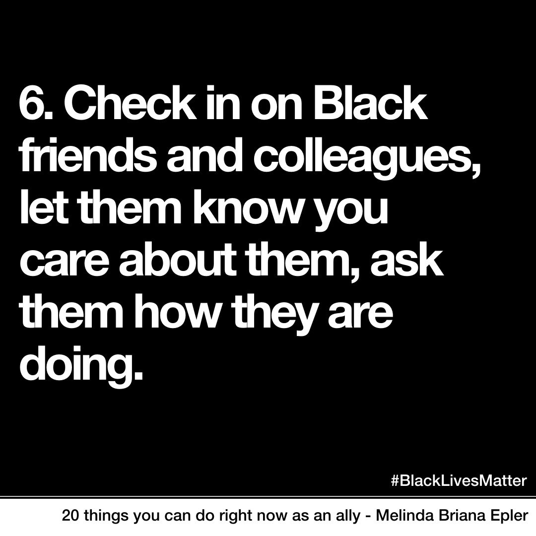 6. Check in on Black friends & colleagues, let them know you care about them, ask them how they are doing. 