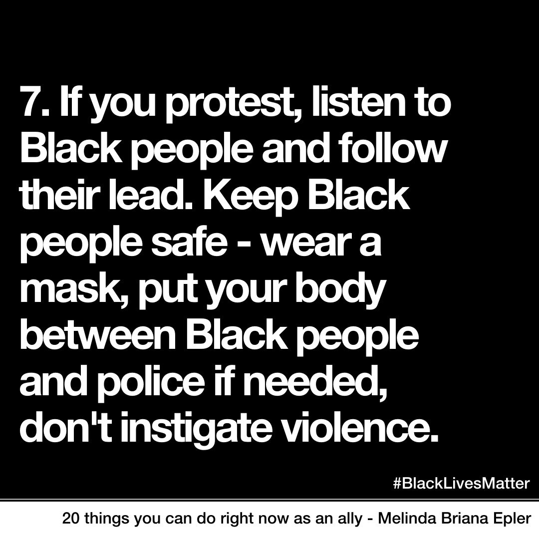 7. If you protest, listen to Black people & follow their lead. Keep Black people safe. 
