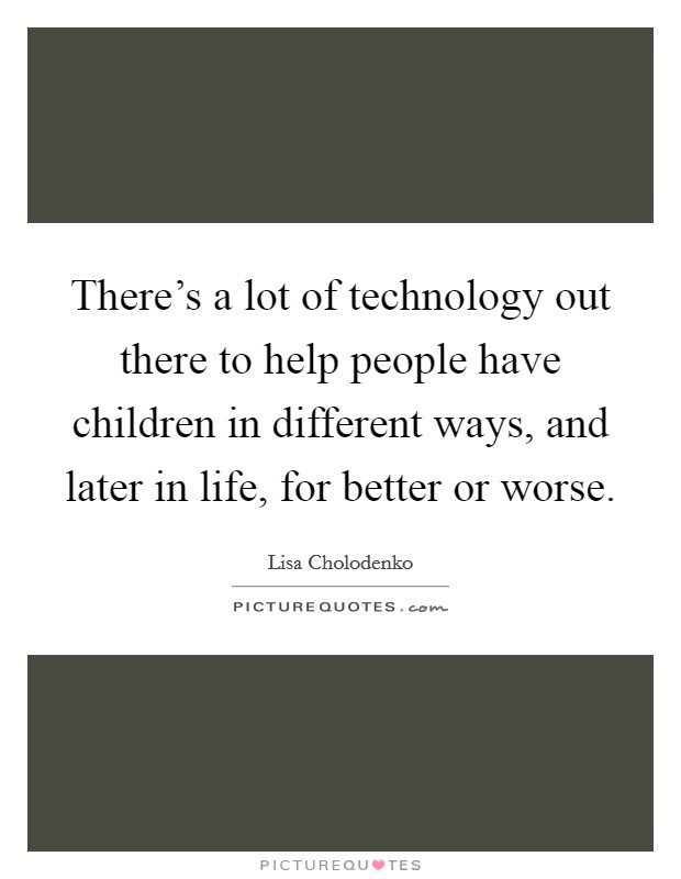 “There is a lot of technology out there to help people have children in different ways, and later in life, for better or worse.” - Lisa Cholodenko 

#technologyforkids #quoteoftheday #lottatech #virtualcamp