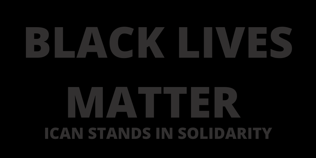 ICAN opposes oppression &amp; racism in all its forms. We have a shared need to end militarization &amp; authoritarianism around the world.

We will share no further posts today in support of #BlackOutTuesday. Support BLM: SIGN PETITIONS, DONATE, EDUCATE YOURSELF: bit.ly/3gGmBON