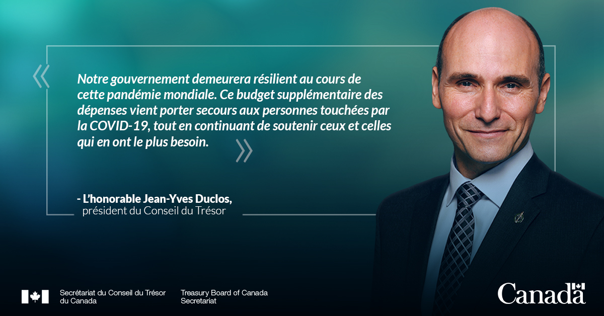 « Notre gouvernement demeurera résilient au cours de cette pandémie mondiale. Ce budget supplémentaire des dépenses vient porter secours aux personnes touchées par la COVID 19, tout en continuant de soutenir ceux et celles qui en ont le plus besoin. » L'honorable Jean-Yves Duclos, président du Conseil du Trésor