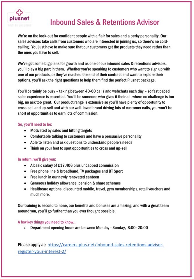 PlusNet in Leeds are currently recruiting a large number of Inbound Sales &amp; Retention Advisors - for more information please see attached advert.