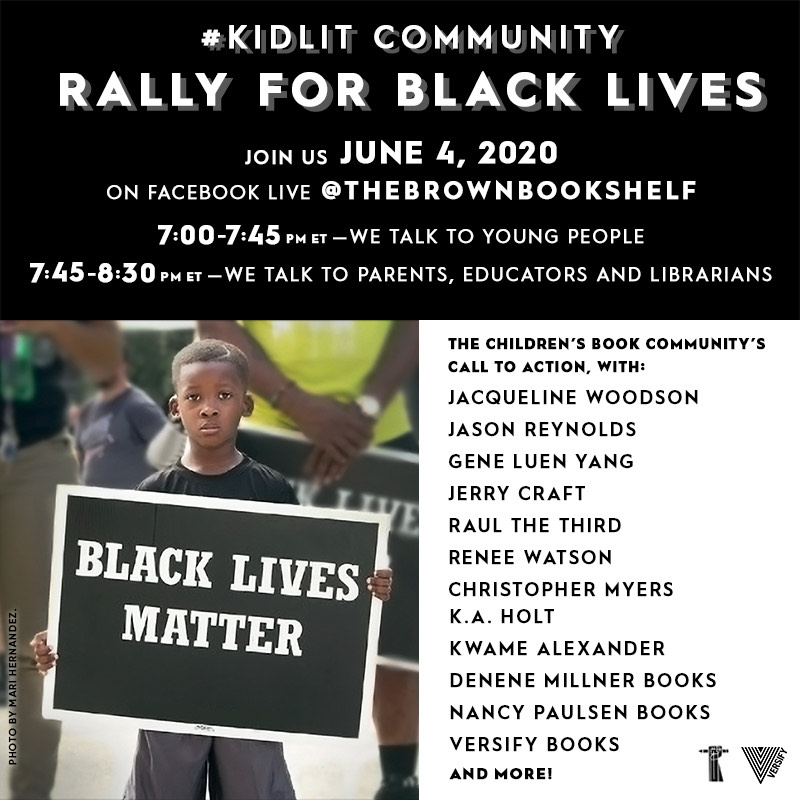 #Kidlit community
Rally for Black Lives hosted by @brownbookshelf

Join in June 4, 2020
On Facebook Live (@thebrownbookshelf on FB)

7:00-7:45 pm EST - We talk to young people
7:45-8:30 pm EST- We talk to parents, educators, and librarians