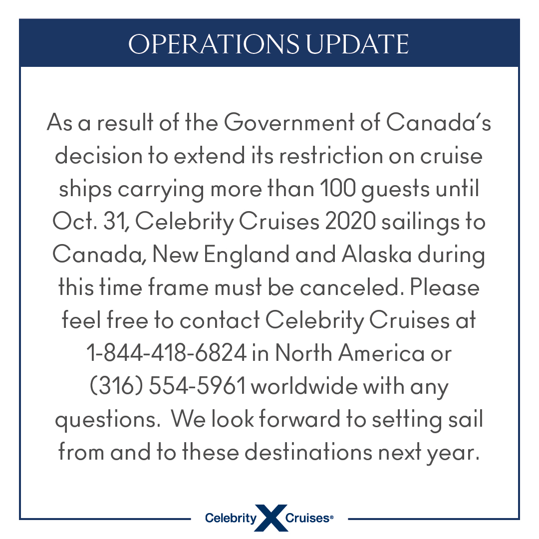 As a result of the Government of Canada’s decision to extend its restriction on cruise ships carrying more than 100 guests until 10/31/20 we must cancel 2020 sailings to Canada, New England &amp; Alaska at this time. We look forward to sailing to/from these destinations next year.
