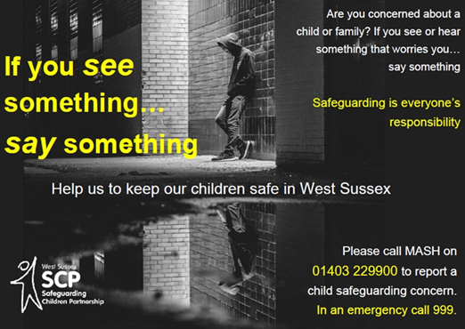 Pls help keep children safe. If you are concerned about a child or family please contact the West Sussex MASH team on 01403 229900 or in an emergency call 999.  If you see something say something.