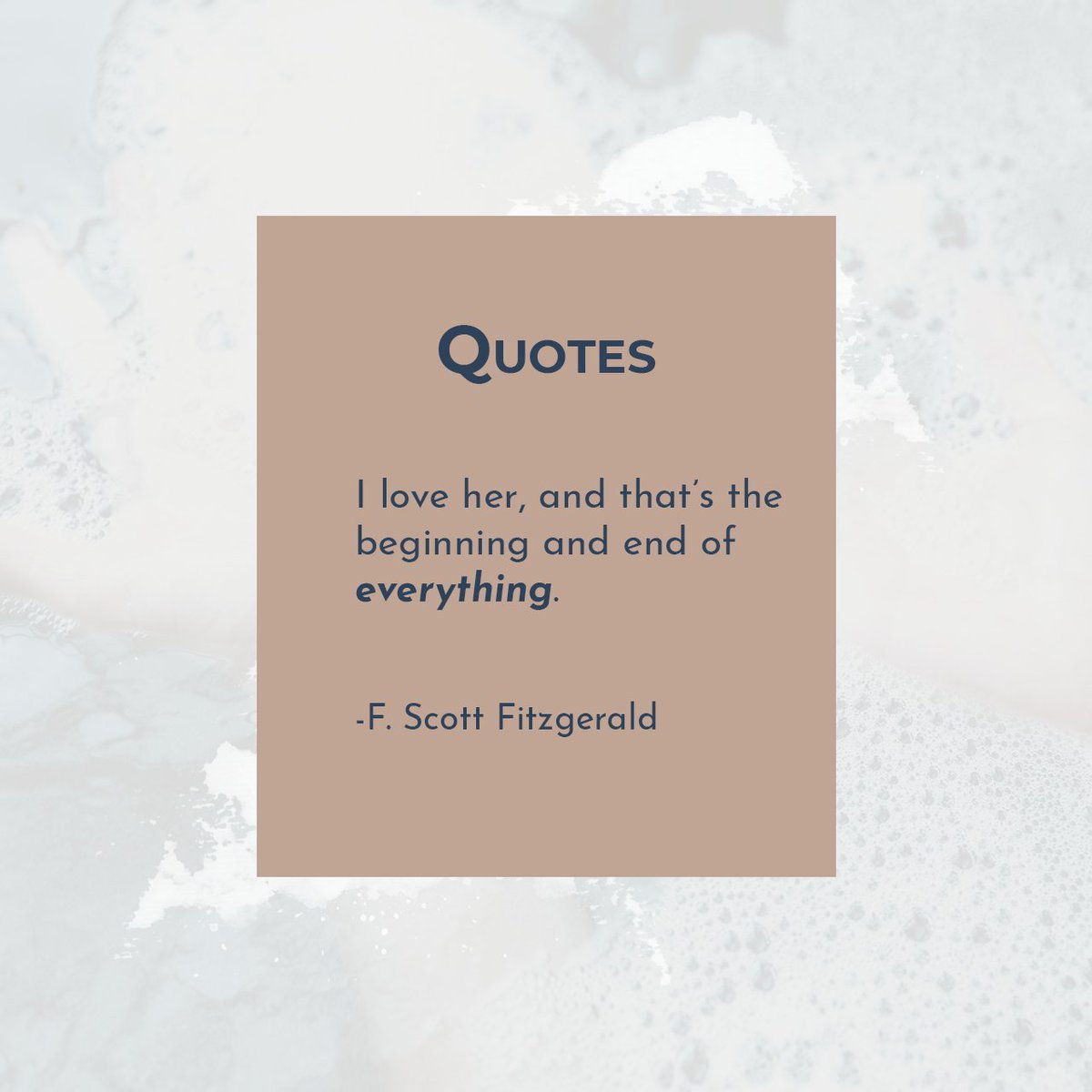 I love her, and that's the beginning and end of everything. 

F. Scott Fitzgerald