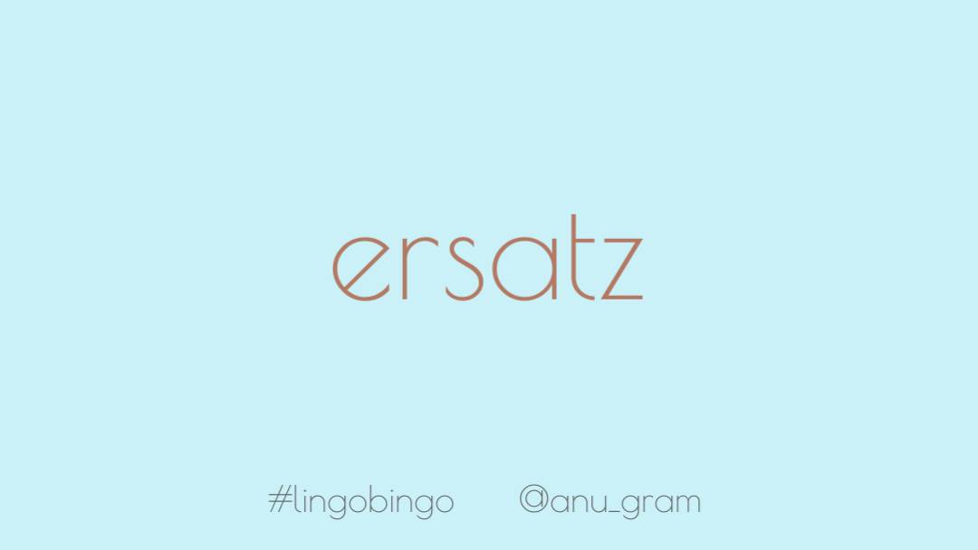 Word today is 'Ersatz', an artificial or inferior substitute /imitation #lingobingo