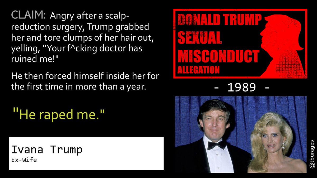 In the late 1980s, Donald and Ivana's marriage was beginning to unravel. Ivana stated in a sworn divorce deposition that Trump raped her in 1989 after physically assaulting her by ripping out clumps of her hair./6