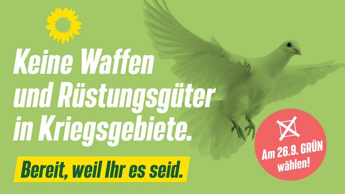 Das Bild ist grün eingefärbt, auf der rechten Seite ist das Sonnenblumen-Logo zu sehen. Auf dem Foto erkennt man eine weiße Taube mit ausgebreiteten Flügeln. In dem Text steht: Keine Waffen und Rüstungsgüter in Kriegsgebiete. Darunter steht: Bereit, weil Ihr es seid. Darüber steht, farblich abgesetzt: Am 26.09. GRÜN wählen!