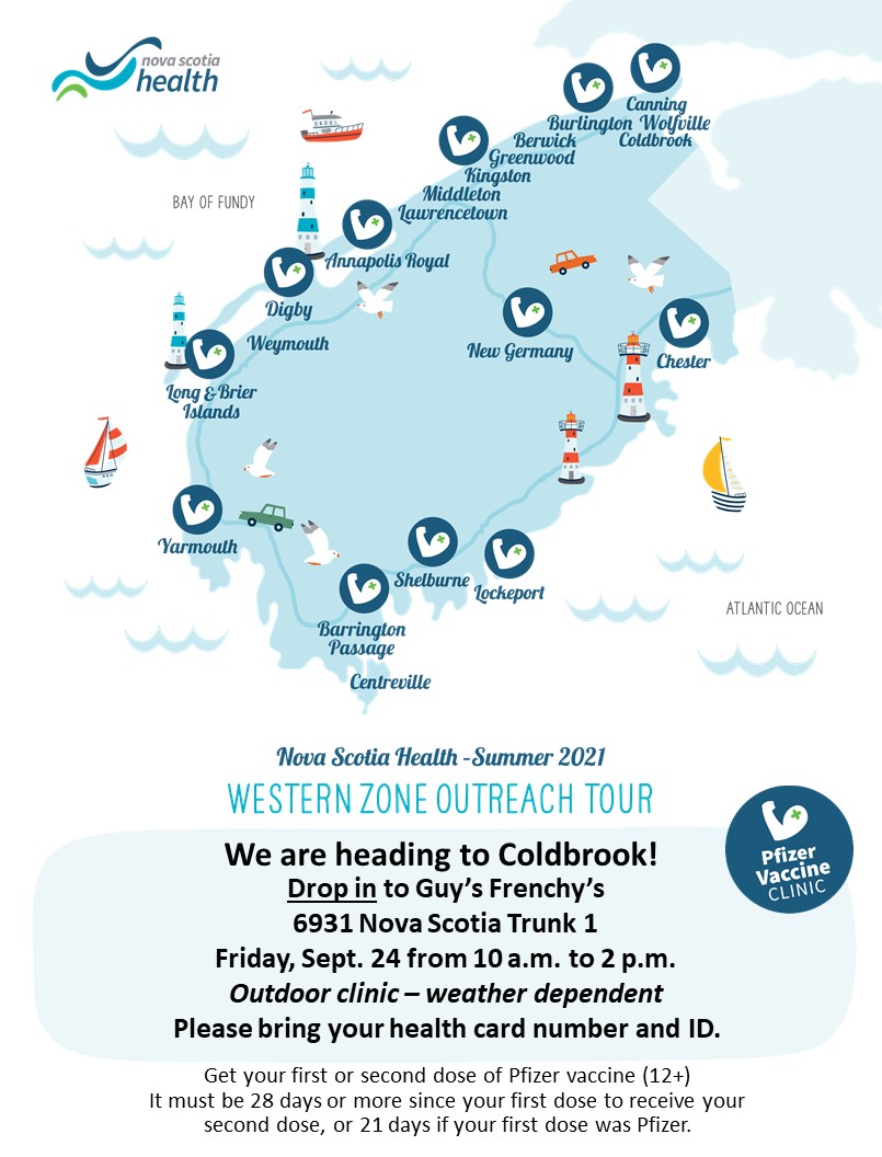 Upcoming near by Drop-In Pfizer Vaccine Clinics 

Guy’s Frenchy's (343 NS-303, Digby)
Thursday, Sept. 23 from 10 a.m. to 2 p.m.
Drop-in only

Guy’s Frenchy's (6931 Nova Scotia Trunk 1, Coldbrook)
Friday, Sep 24 from 10am to 2pm
Drop-in only
Outdoor clinic–weather dependent