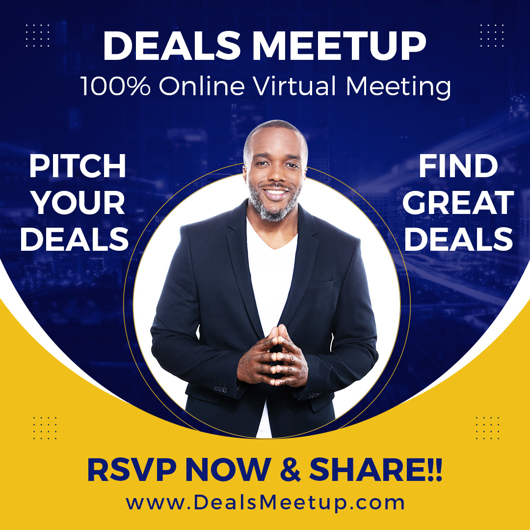 “Deals Meetup is one the best thing that ever happen to Real Estate.”
~ Ralph K.

DEALS MEETUP | NOW 100% ONLINE VIRTUAL MEETUP
ZOOM LINK >> RSVP DealsMeetup.net

1ST WEDNESDAYS
-------
Find &amp; Pitch Deals!!!
-------

#realestate #realestateinvesting #deal #dealsmeetup